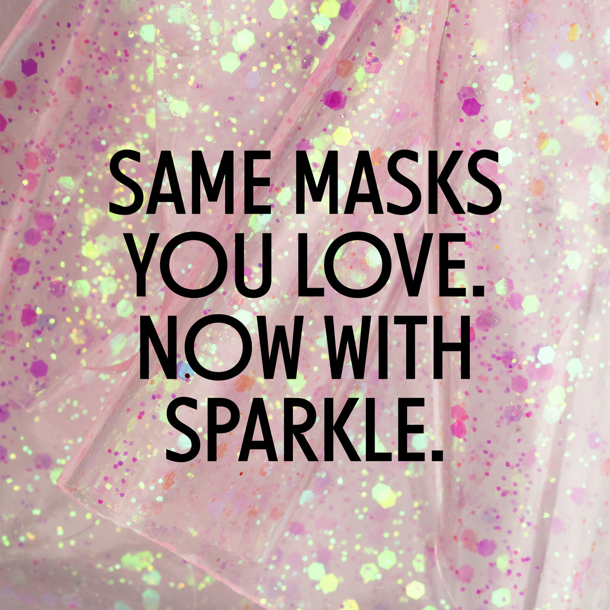 Glitter with text: Same Masks You Love. Now With Sparkle.
