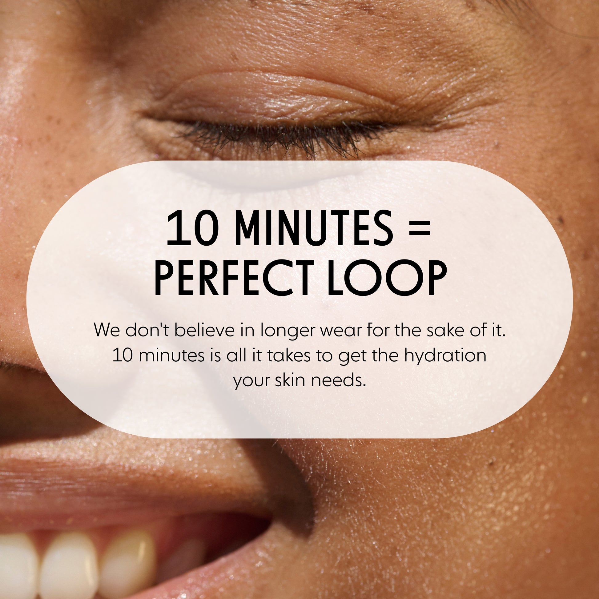 Close-up of a person's eye and mouth area with a large white rounded text bubble over the center reading '10 MINUTES = PERFECT LOOP' and smaller supporting text about hydration.